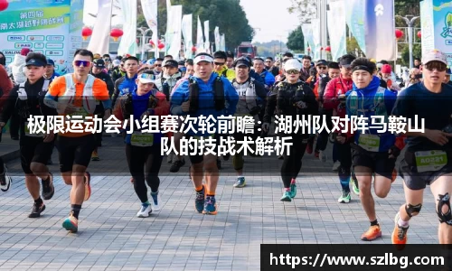 极限运动会小组赛次轮前瞻：湖州队对阵马鞍山队的技战术解析
