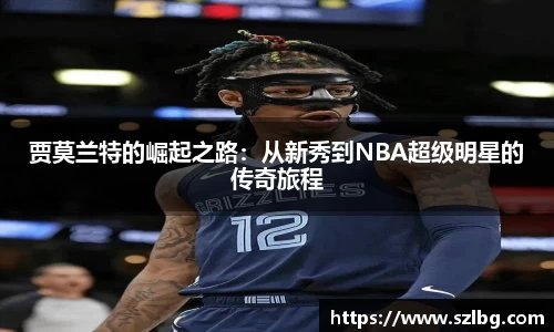 贾莫兰特的崛起之路：从新秀到NBA超级明星的传奇旅程