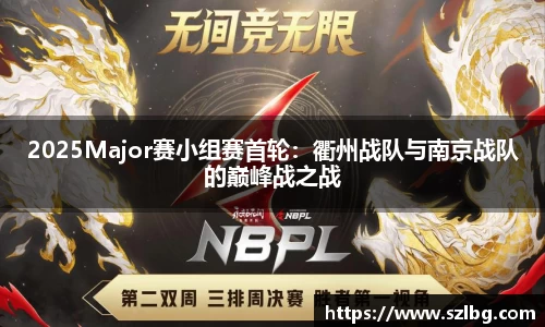2025Major赛小组赛首轮：衢州战队与南京战队的巅峰战之战