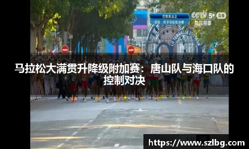 马拉松大满贯升降级附加赛：唐山队与海口队的控制对决